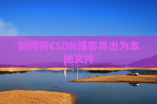 如何将CSDN博客导出为本地文件